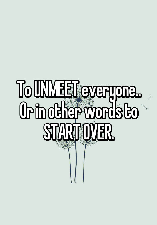 to-unmeet-everyone-or-in-other-words-to-start-over