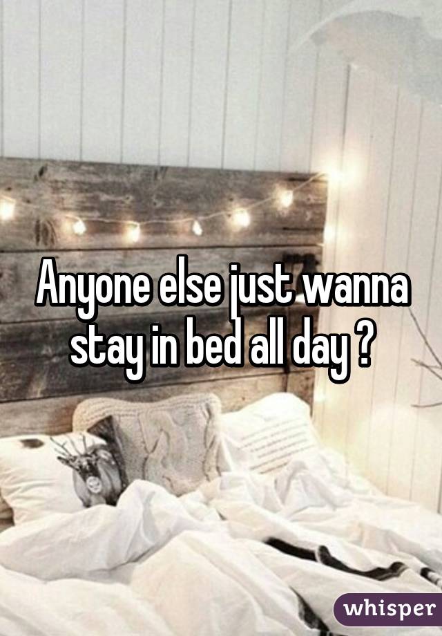 Anyone else just wanna stay in bed all day 😴