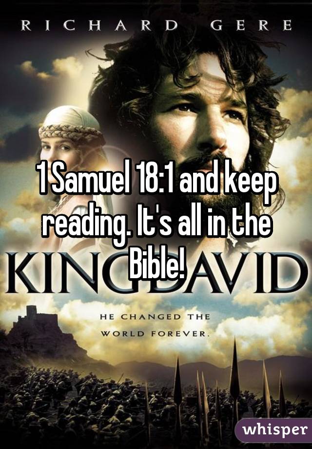 1 Samuel 18:1 and keep reading. It's all in the Bible!