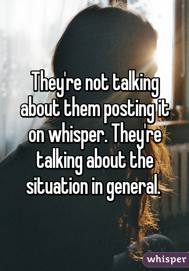 They're not talking about them posting it on whisper. They're talking about the situation in general. 