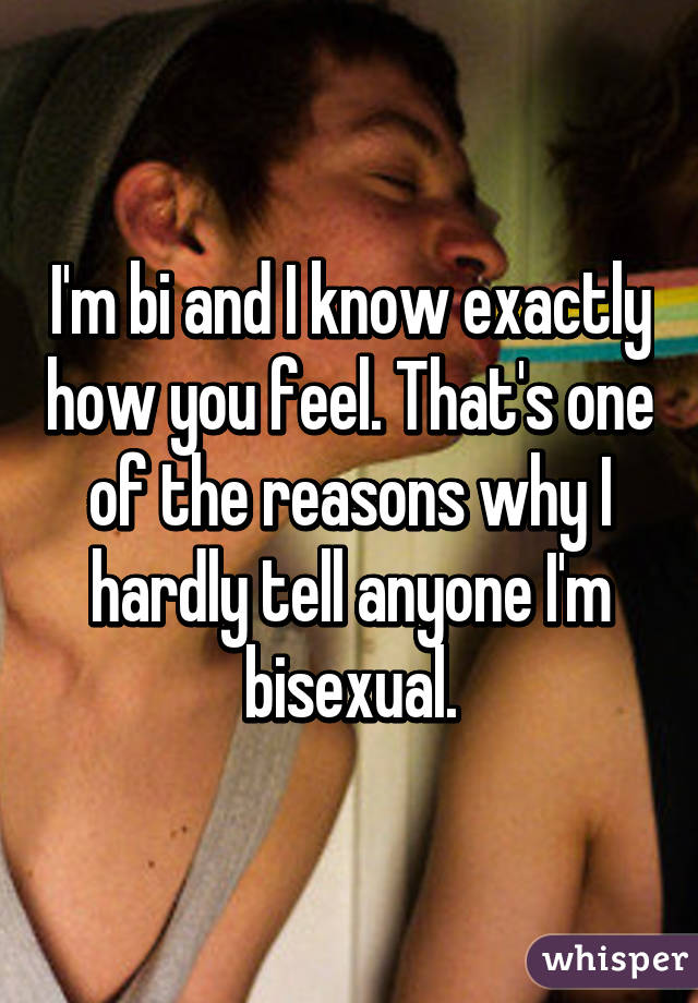 I'm bi and I know exactly how you feel. That's one of the reasons why I hardly tell anyone I'm bisexual.