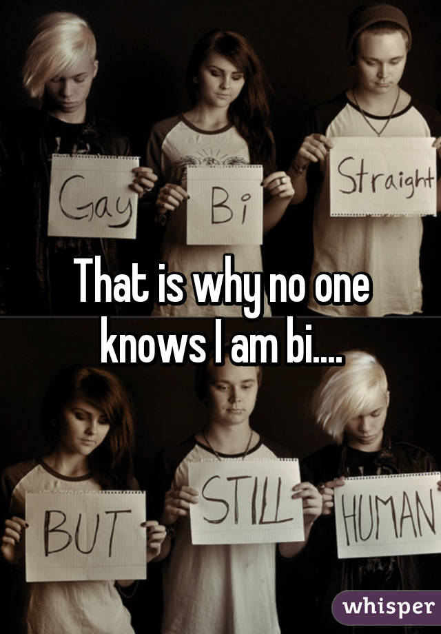 That is why no one knows I am bi....