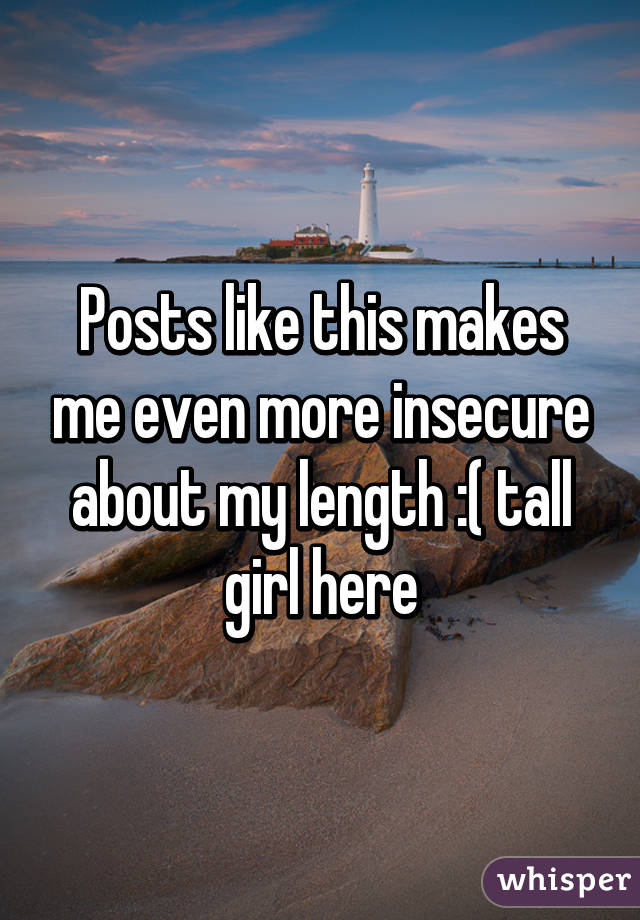 Posts like this makes me even more insecure about my length :( tall girl here