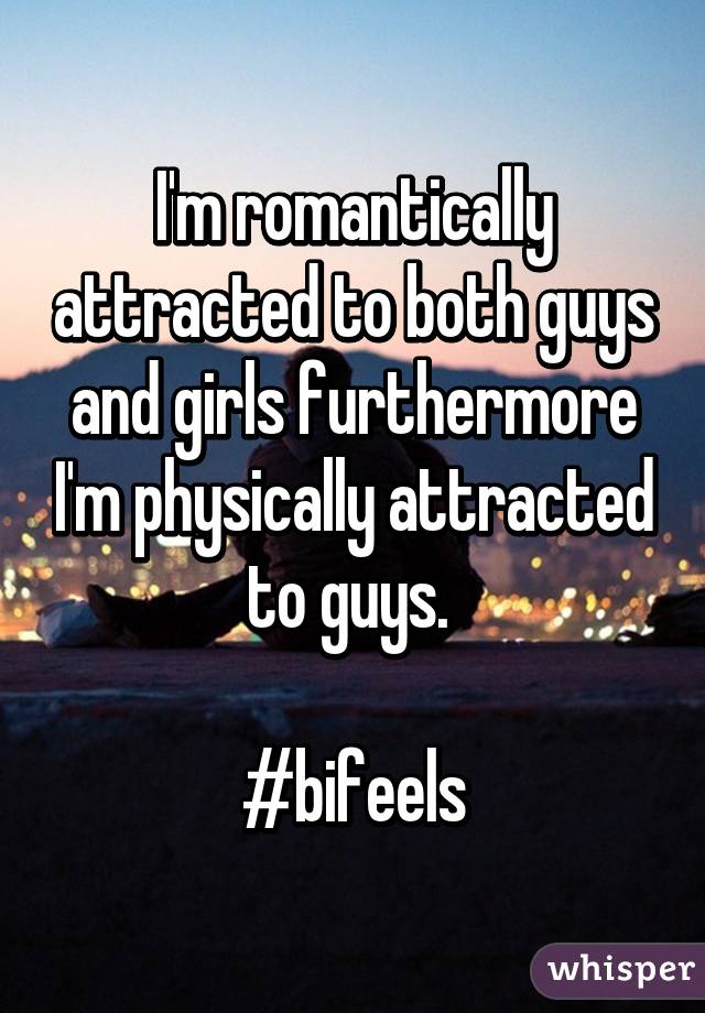 I'm romantically attracted to both guys and girls furthermore I'm physically attracted to guys. 

#bifeels