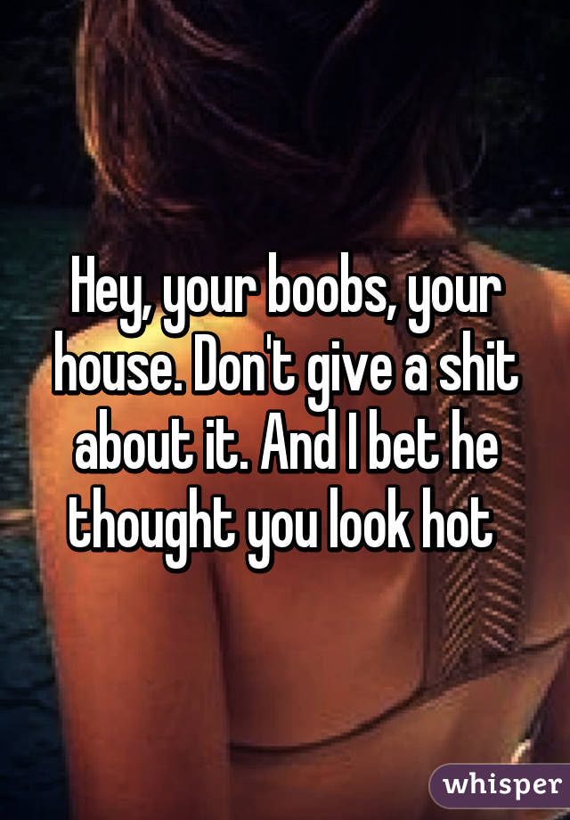 Hey, your boobs, your house. Don't give a shit about it. And I bet he thought you look hot 