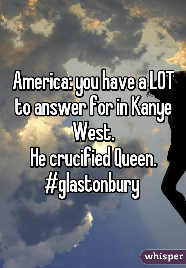 America: you have a LOT to answer for in Kanye West.
He crucified Queen.
#glastonbury 