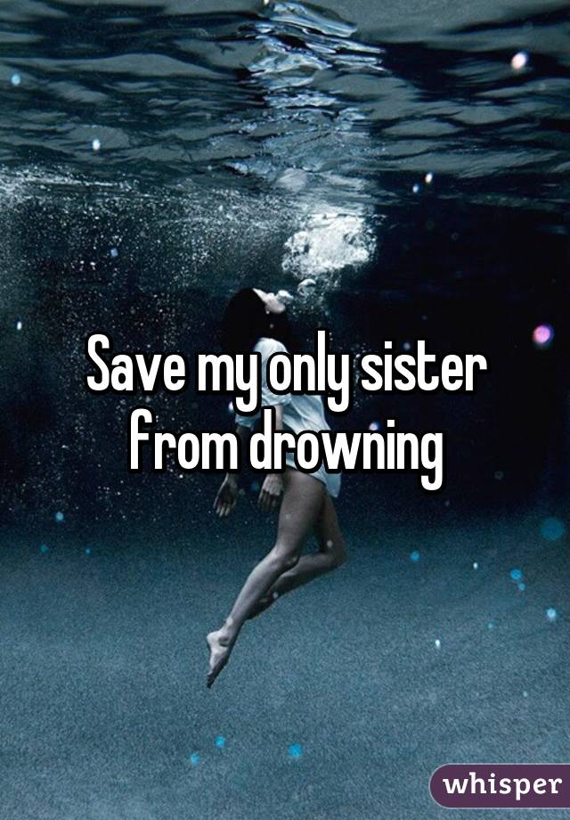 Save my only sister from drowning