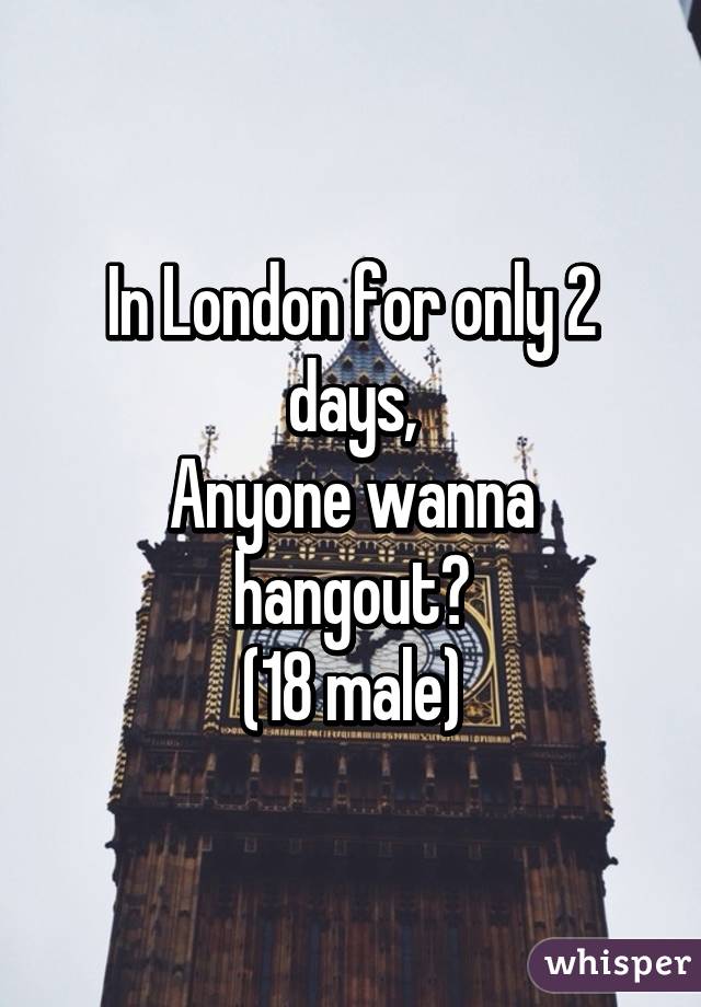 In London for only 2 days,
Anyone wanna hangout?
(18 male)