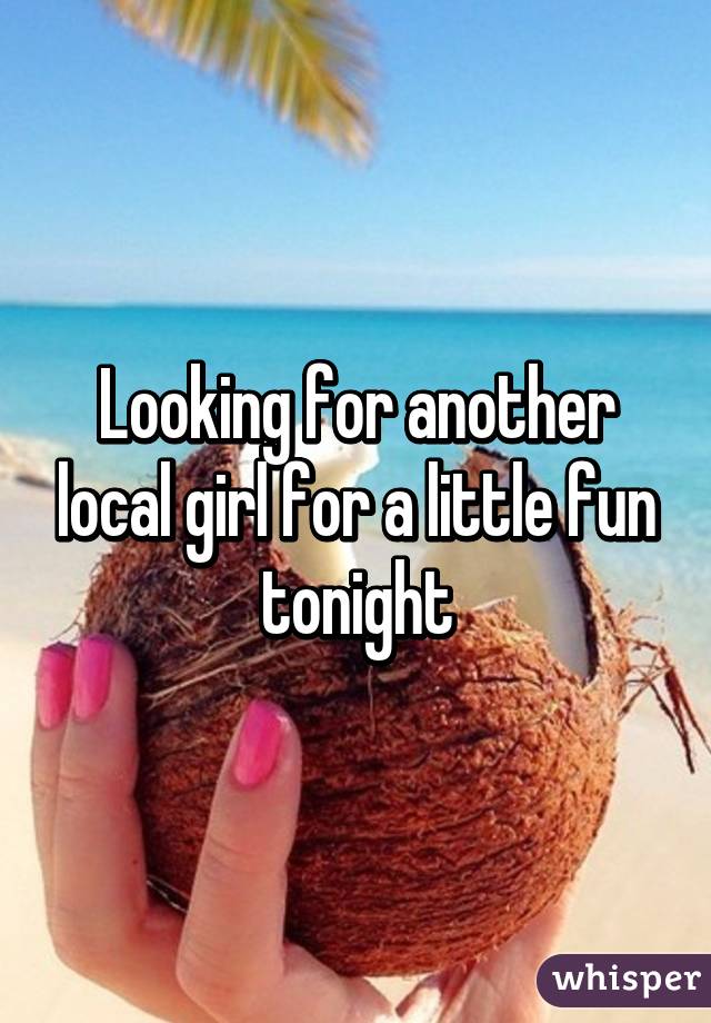 Looking for another local girl for a little fun tonight