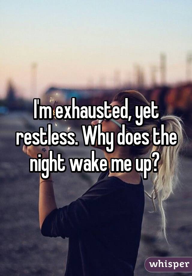 I'm exhausted, yet restless. Why does the night wake me up? 