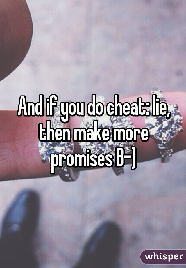 And if you do cheat: lie, then make more promises B-)