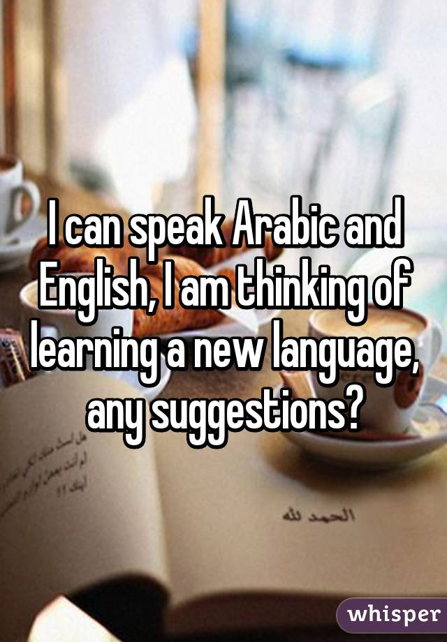 I can speak Arabic and English, I am thinking of learning a new language, any suggestions?