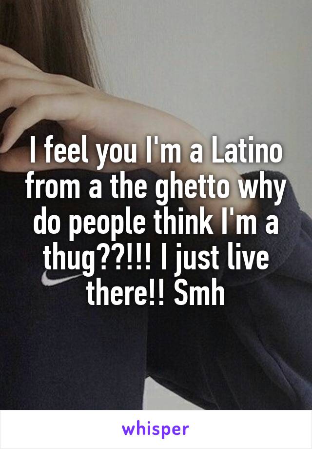 I feel you I'm a Latino from a the ghetto why do people think I'm a thug??!!! I just live there!! Smh