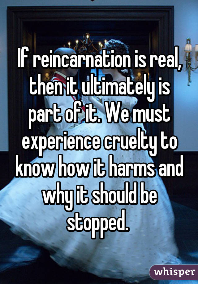 If reincarnation is real, then it ultimately is part of it. We must experience cruelty to know how it harms and why it should be stopped. 