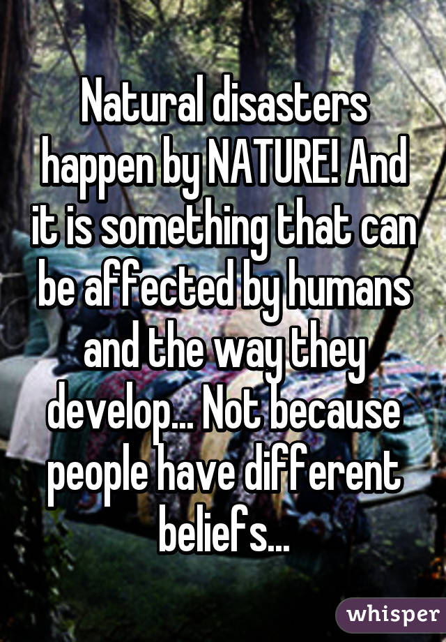 Natural disasters happen by NATURE! And it is something that can be affected by humans and the way they develop... Not because people have different beliefs...