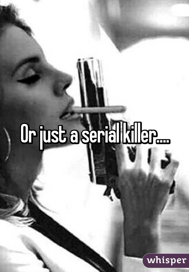 Or just a serial killer....