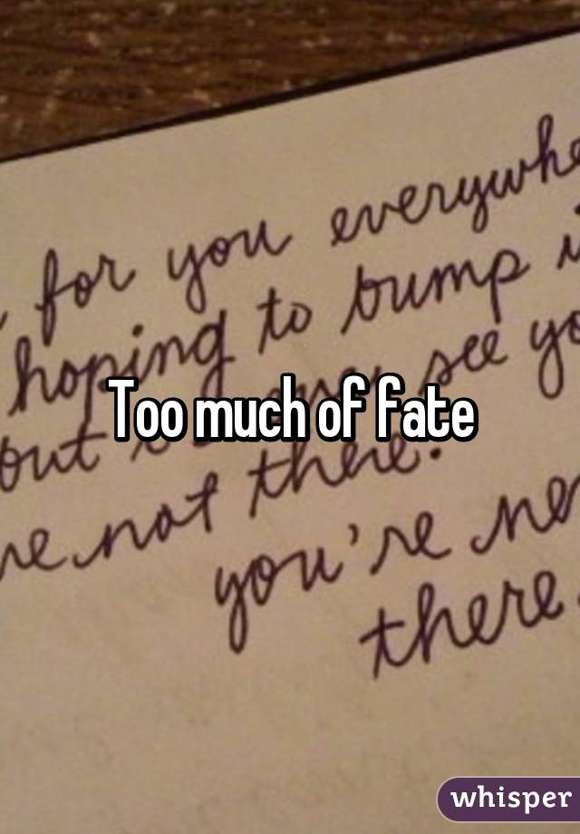 Too much of fate