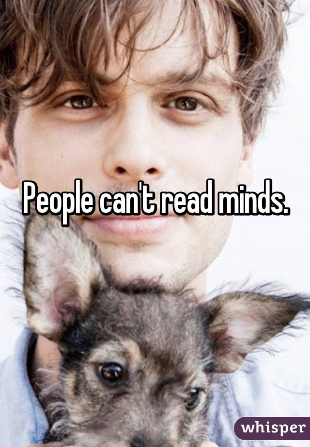 People can't read minds.
