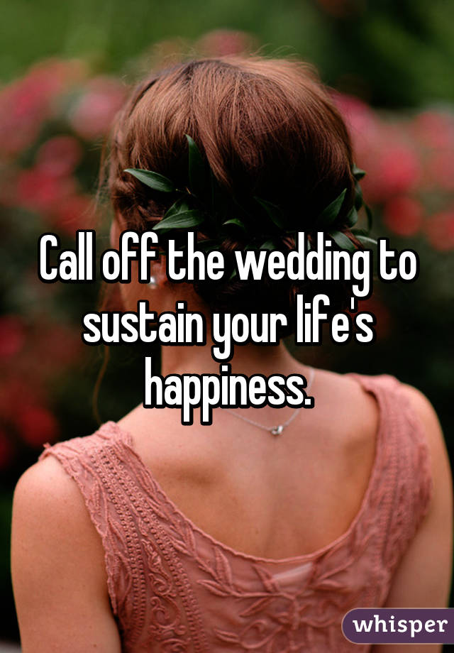 Call off the wedding to sustain your life's happiness.