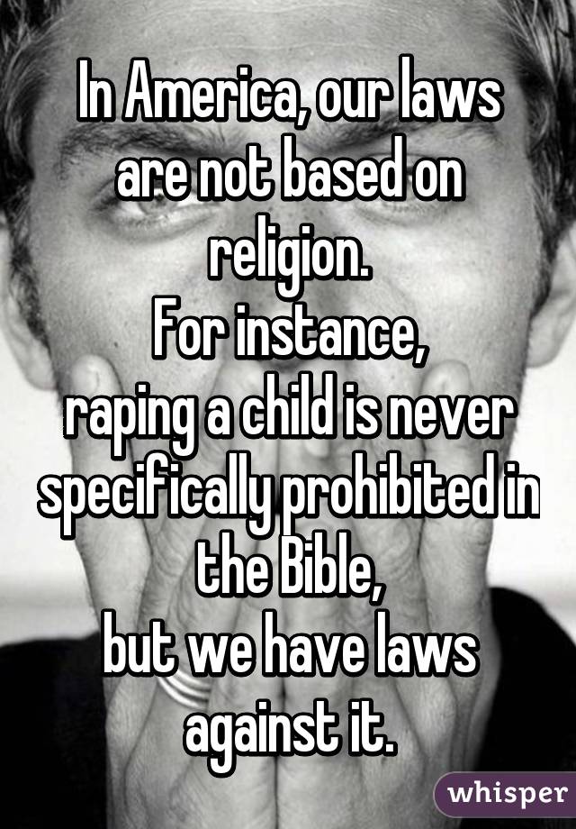 In America, our laws are not based on religion.
For instance,
raping a child is never specifically prohibited in the Bible,
but we have laws against it.