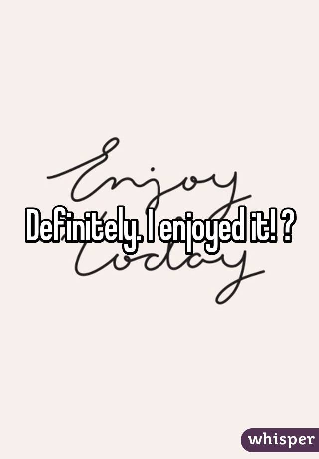 Definitely. I enjoyed it! 💋