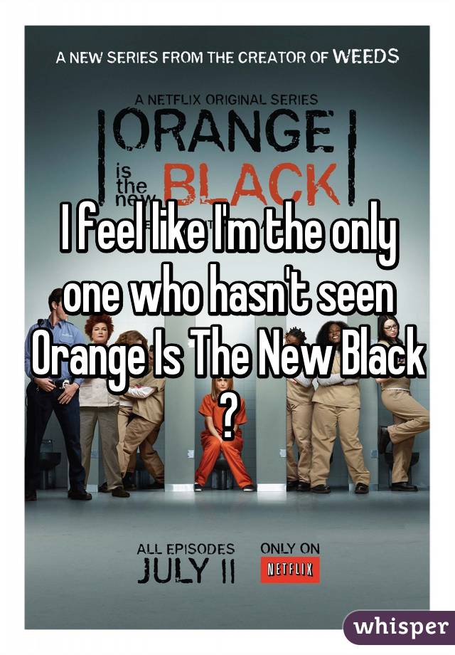 I feel like I'm the only one who hasn't seen Orange Is The New Black 😳
