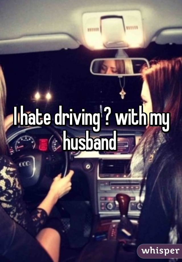 I hate driving 🚘 with my husband 