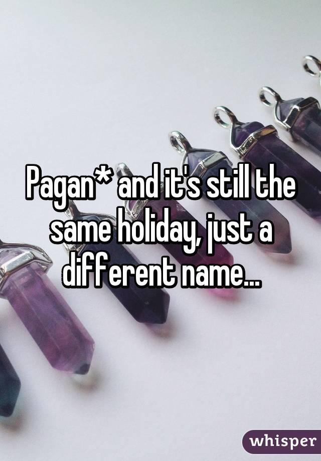 Pagan* and it's still the same holiday, just a different name...