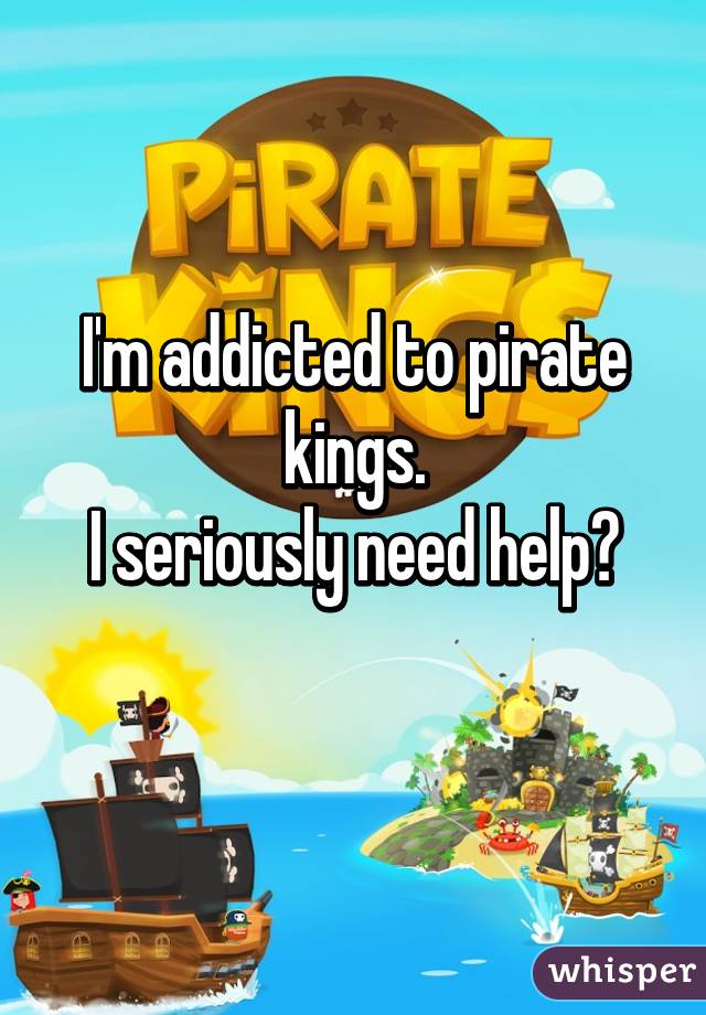 I'm addicted to pirate kings.
I seriously need help😂
