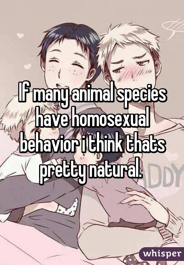 If many animal species have homosexual behavior i think thats pretty natural. 