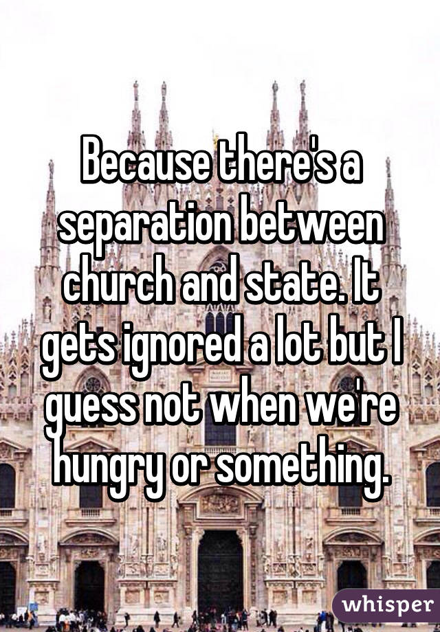 Because there's a separation between church and state. It gets ignored a lot but I guess not when we're hungry or something.