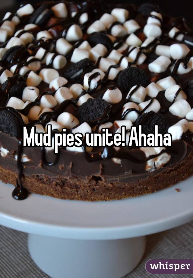 Mud pies unite! Ahaha