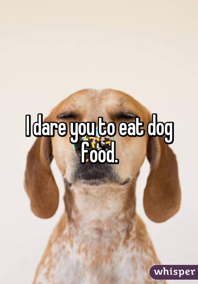 I dare you to eat dog food.