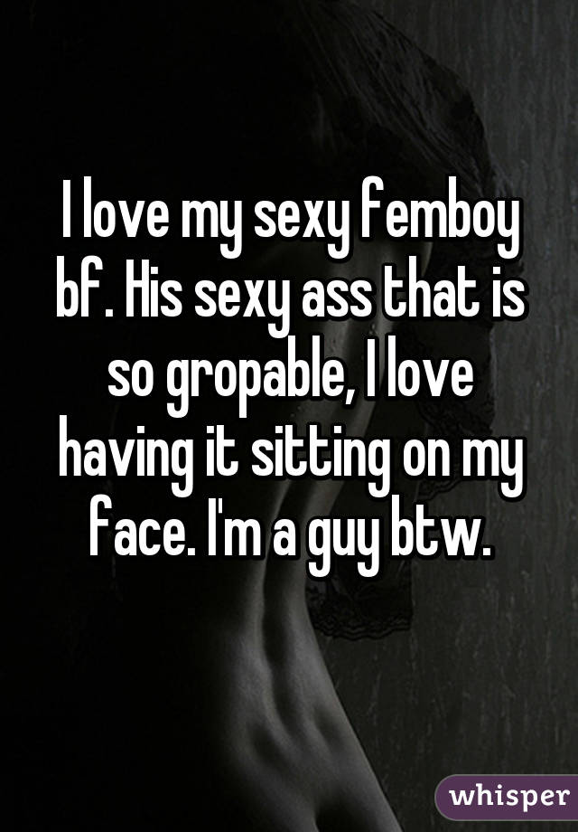 I love my sexy femboy bf. His sexy ass that is so gropable, I love having it sitting on my face. I'm a guy btw.
