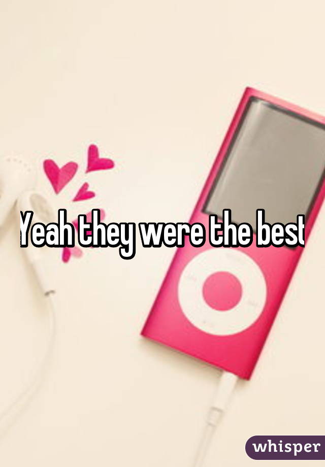 Yeah they were the best