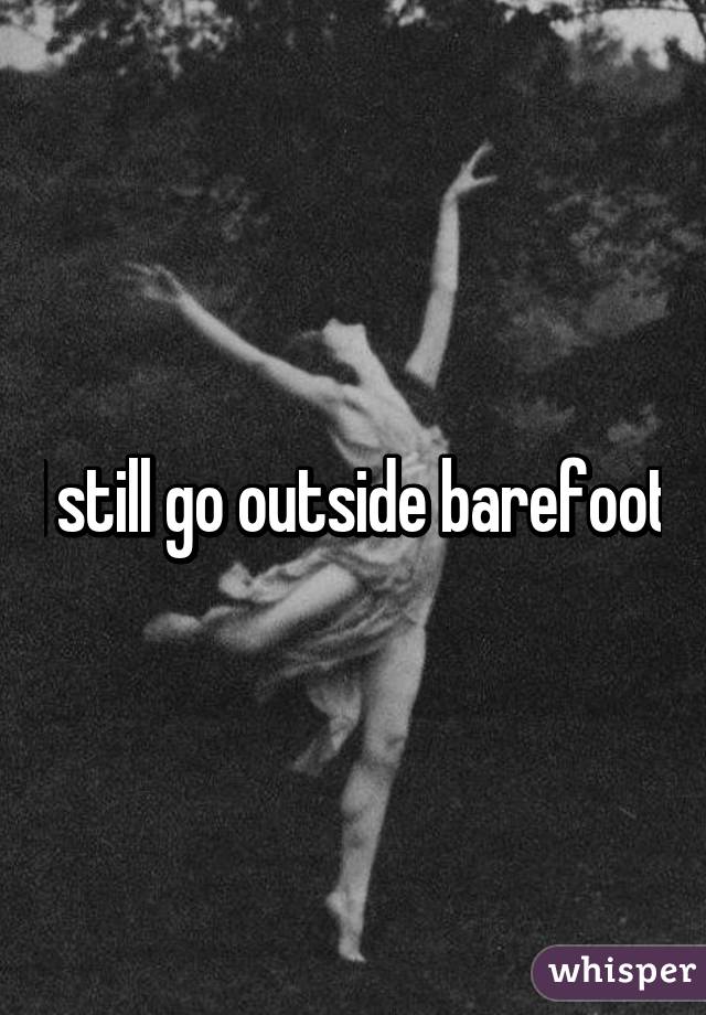 I still go outside barefoot