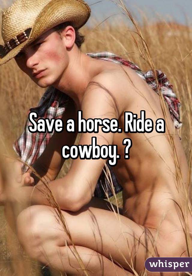 Save a horse. Ride a cowboy. ❤