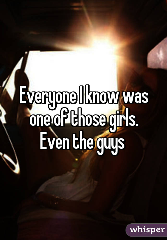 Everyone I know was one of those girls.
Even the guys 