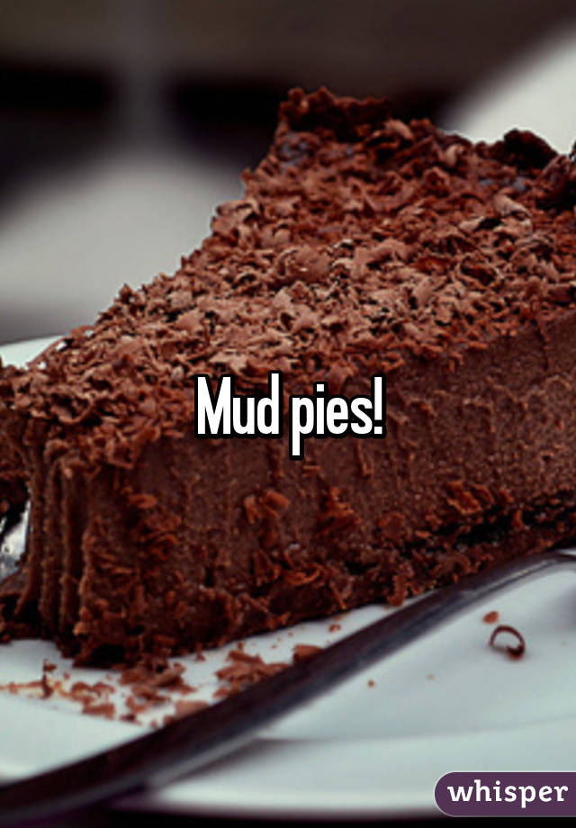 Mud pies!