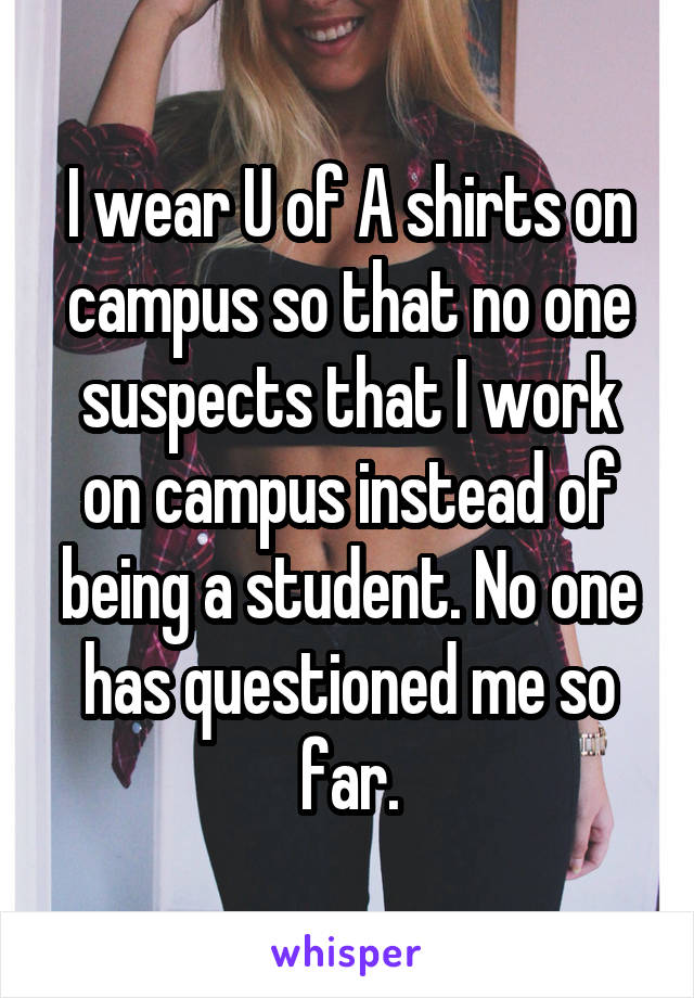 I wear U of A shirts on campus so that no one suspects that I work on campus instead of being a student. No one has questioned me so far.