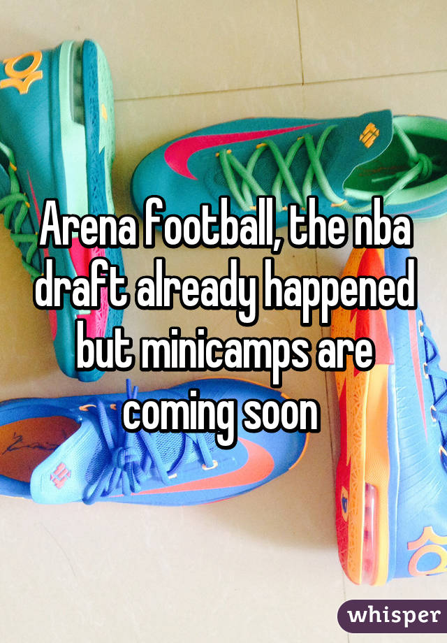 Arena football, the nba draft already happened but minicamps are coming soon 