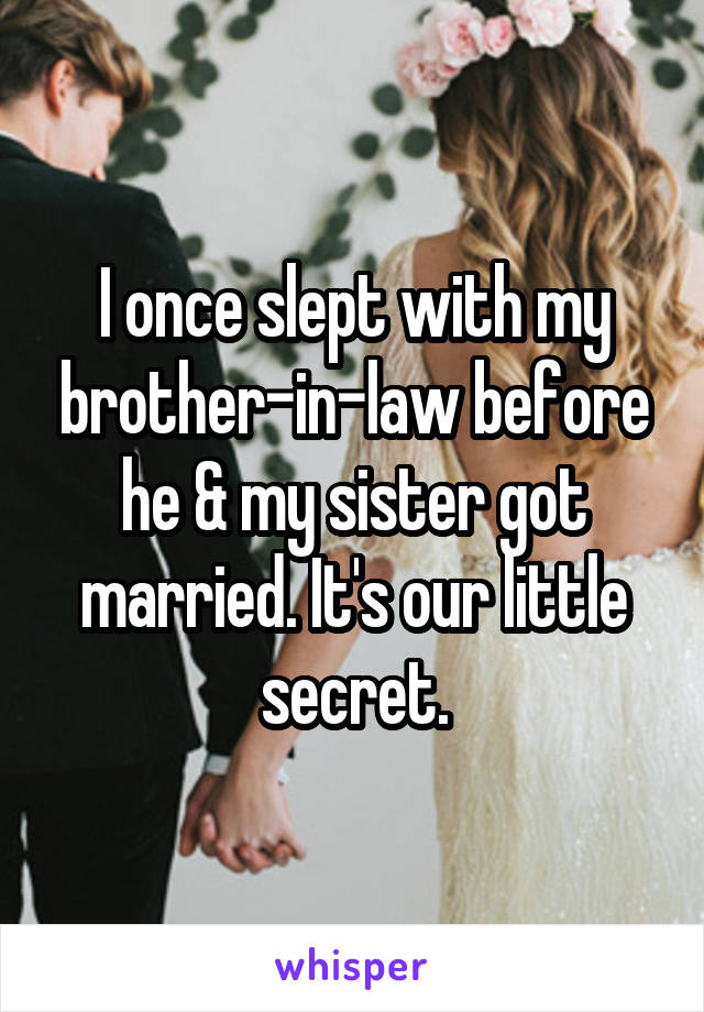I once slept with my brother-in-law before he & my sister got married. It's our little secret.