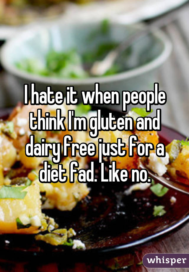 I hate it when people think I'm gluten and dairy free just for a diet fad. Like no.