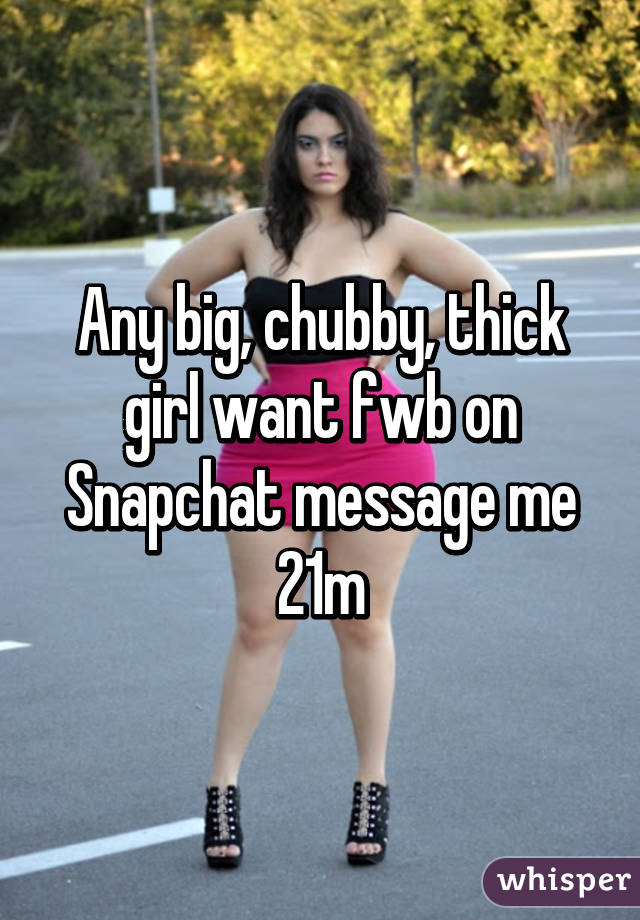 Any big, chubby, thick girl want fwb on Snapchat message me 21m