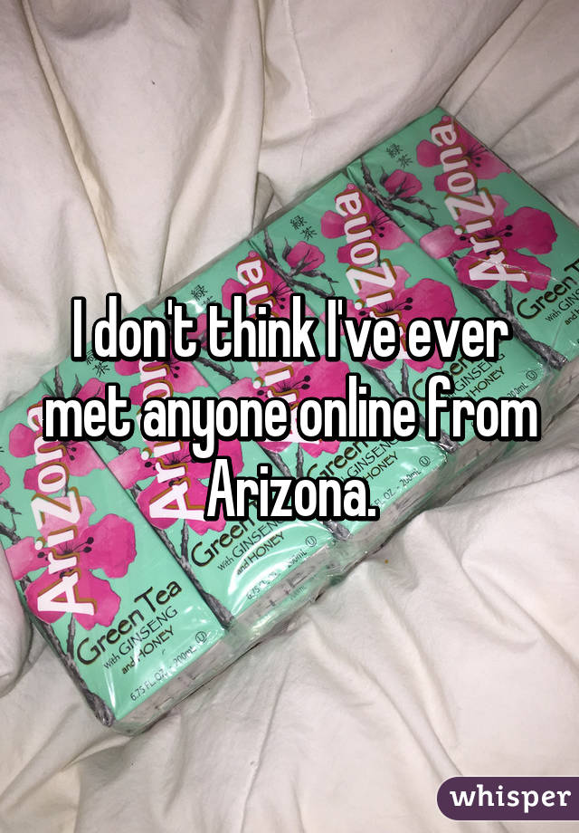 I don't think I've ever met anyone online from Arizona.