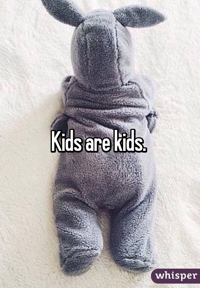 Kids are kids. 