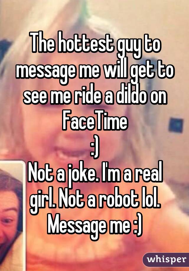 The hottest guy to message me will get to see me ride a dildo on FaceTime
:)
Not a joke. I'm a real girl. Not a robot lol.
Message me :)