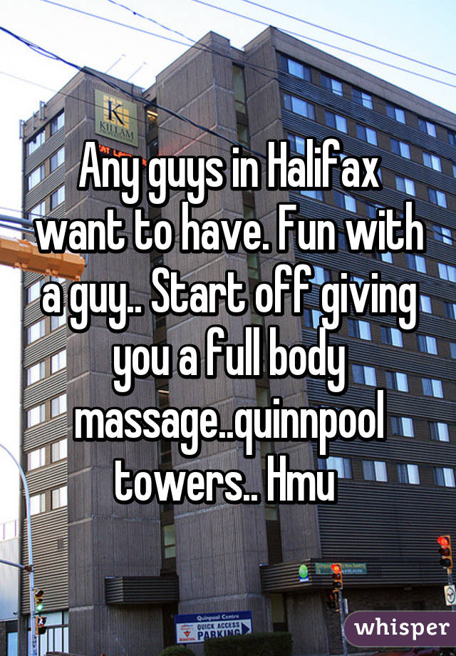 Any guys in Halifax want to have. Fun with a guy.. Start off giving you a full body massage..quinnpool towers.. Hmu 