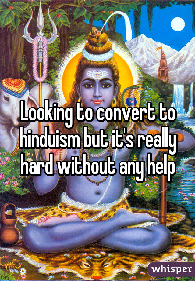 Looking to convert to hinduism but it's really hard without any help