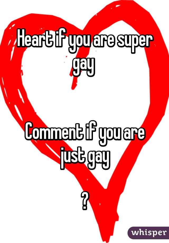 Heart if you are super gay 


Comment if you are just gay

😉